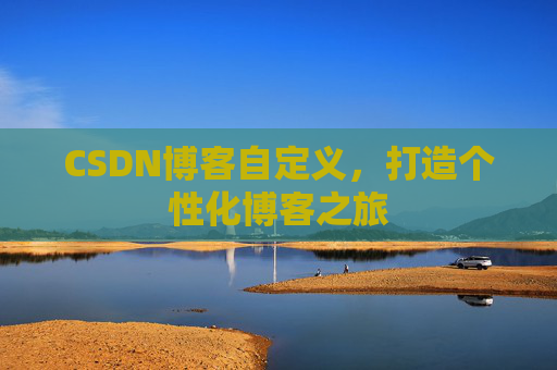 CSDN博客自定义，打造个性化博客之旅